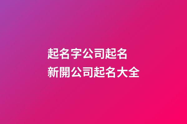 起名字公司起名 新開公司起名大全